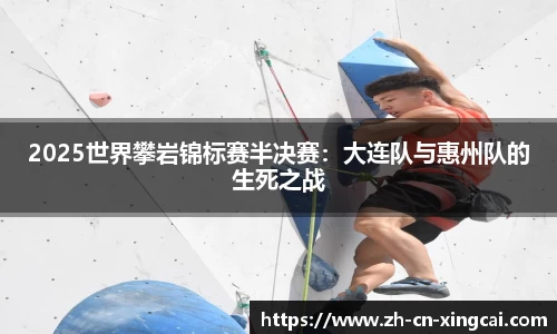 2025世界攀岩锦标赛半决赛：大连队与惠州队的生死之战