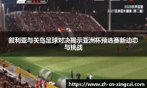 叙利亚与关岛足球对决揭示亚洲杯预选赛新动态与挑战