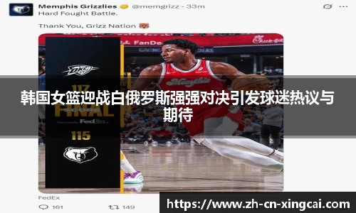 韩国女篮迎战白俄罗斯强强对决引发球迷热议与期待