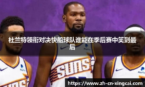 杜兰特领衔对决快船球队谁能在季后赛中笑到最后